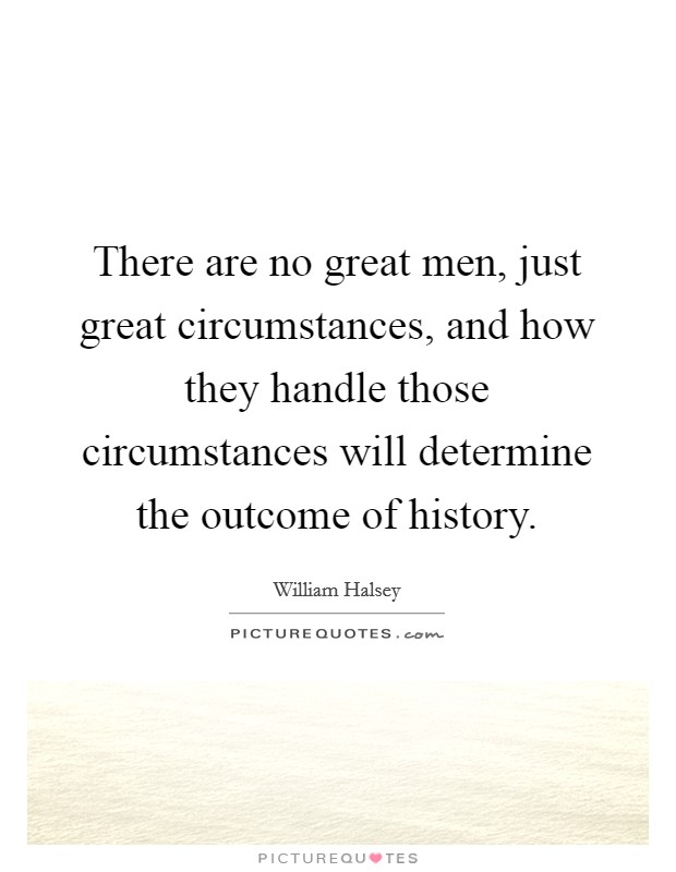There are no great men, just great circumstances, and how they handle those circumstances will determine the outcome of history. Picture Quote #1
