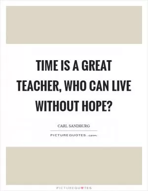 Time is a great teacher, Who can live without hope? Picture Quote #1