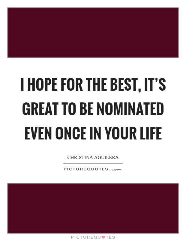 I hope for the best, it's great to be nominated even once in your life Picture Quote #1