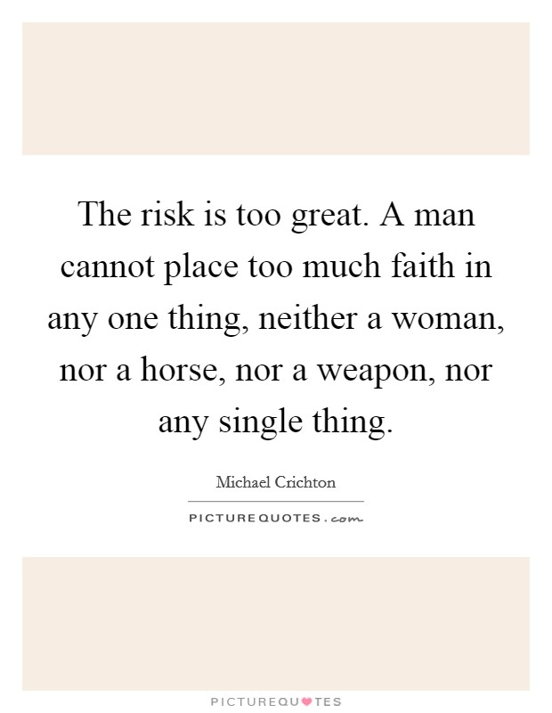 The risk is too great. A man cannot place too much faith in any one thing, neither a woman, nor a horse, nor a weapon, nor any single thing. Picture Quote #1