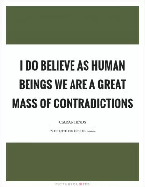 I do believe as human beings we are a great mass of contradictions Picture Quote #1