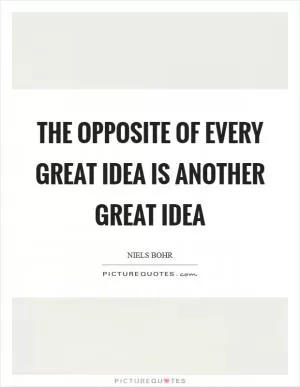 The opposite of every great idea is another great idea Picture Quote #1