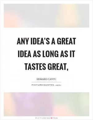 Any idea’s a great idea as long as it tastes great, Picture Quote #1