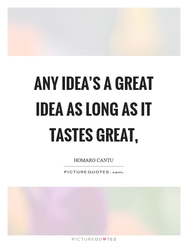 Any idea's a great idea as long as it tastes great, Picture Quote #1