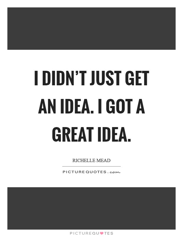 I didn't just get an idea. I got a great idea. Picture Quote #1