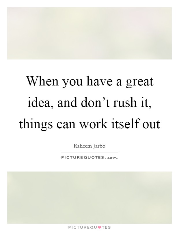 When you have a great idea, and don't rush it, things can work itself out Picture Quote #1