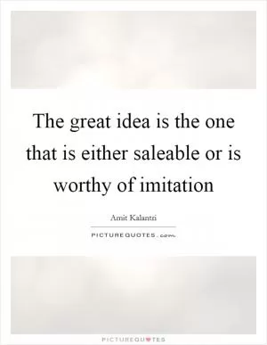 The great idea is the one that is either saleable or is worthy of imitation Picture Quote #1