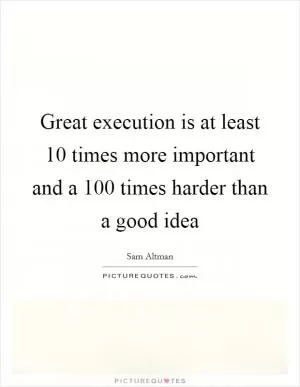 Great execution is at least 10 times more important and a 100 times harder than a good idea Picture Quote #1