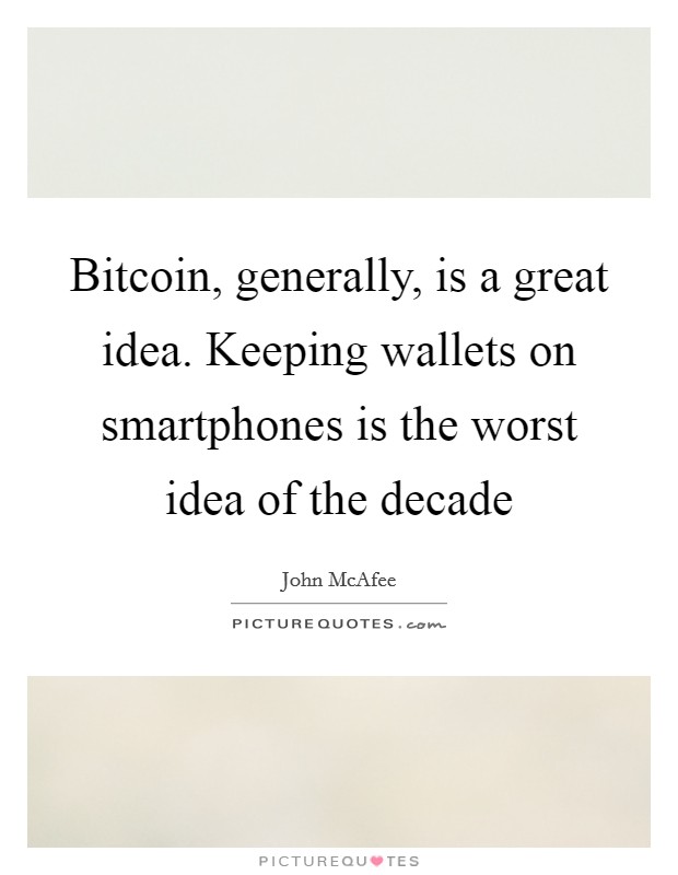 Bitcoin, generally, is a great idea. Keeping wallets on smartphones is the worst idea of the decade Picture Quote #1
