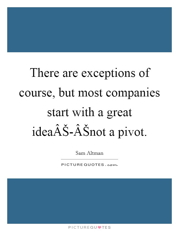 There are exceptions of course, but most companies start with a great ideaÂŠ-ÂŠnot a pivot. Picture Quote #1