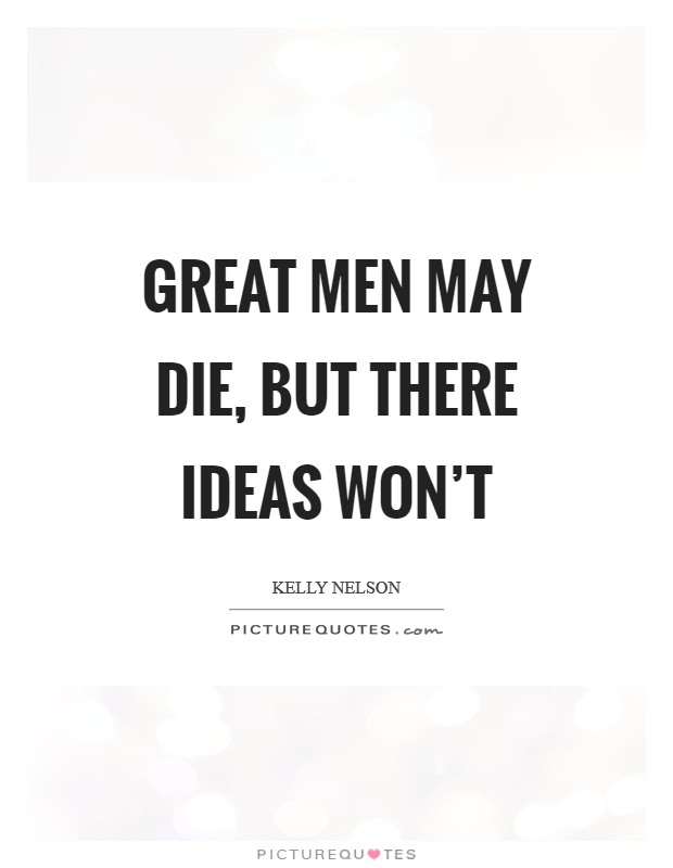 Great men may die, but there ideas won't Picture Quote #1