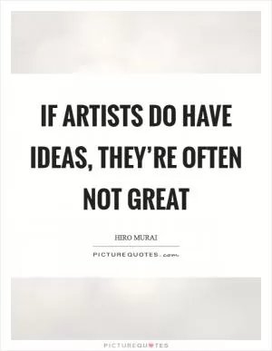 If artists do have ideas, they’re often not great Picture Quote #1