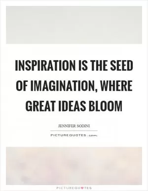 Inspiration is the seed of imagination, where great ideas bloom Picture Quote #1