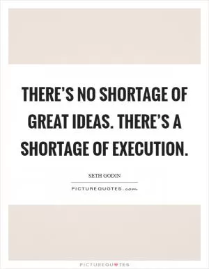 There’s no shortage of great ideas. There’s a shortage of execution Picture Quote #1