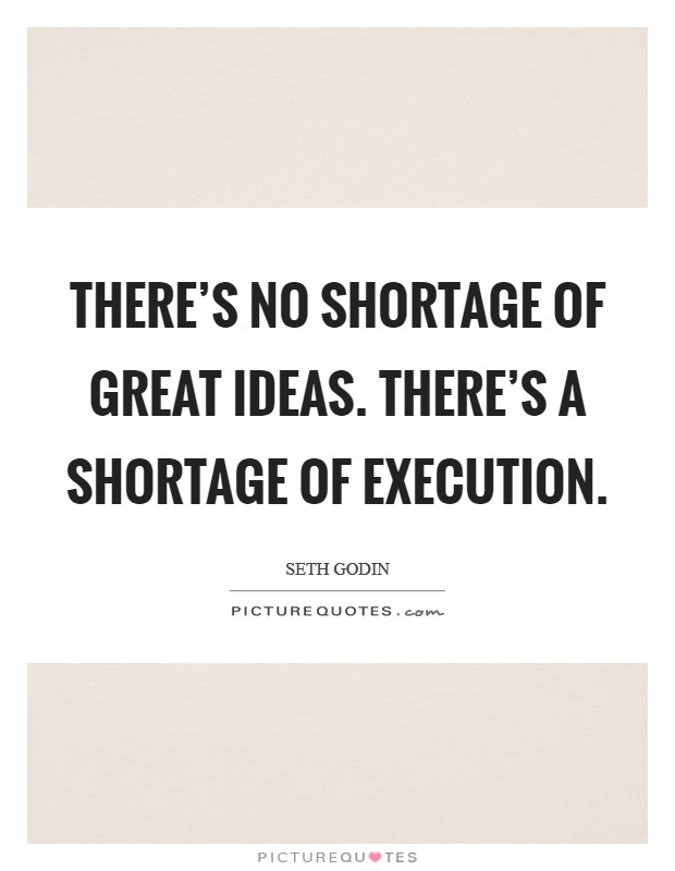 There's no shortage of great ideas. There's a shortage of execution. Picture Quote #1