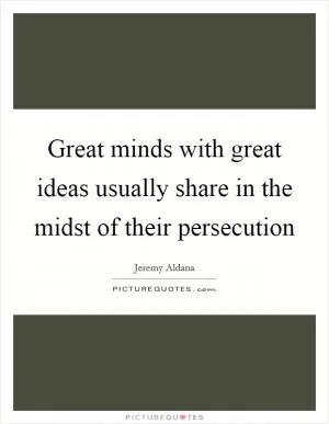 Great minds with great ideas usually share in the midst of their persecution Picture Quote #1