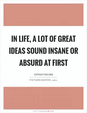 In life, a lot of great ideas sound insane or absurd at first Picture Quote #1