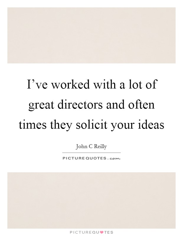 I've worked with a lot of great directors and often times they solicit your ideas Picture Quote #1