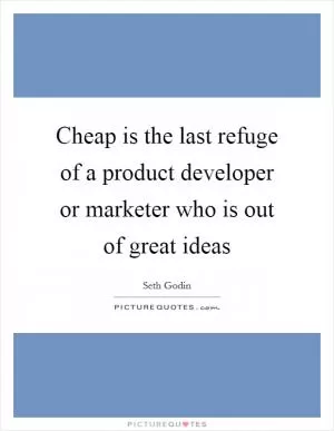 Cheap is the last refuge of a product developer or marketer who is out of great ideas Picture Quote #1