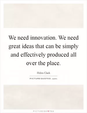 We need innovation. We need great ideas that can be simply and effectively produced all over the place Picture Quote #1