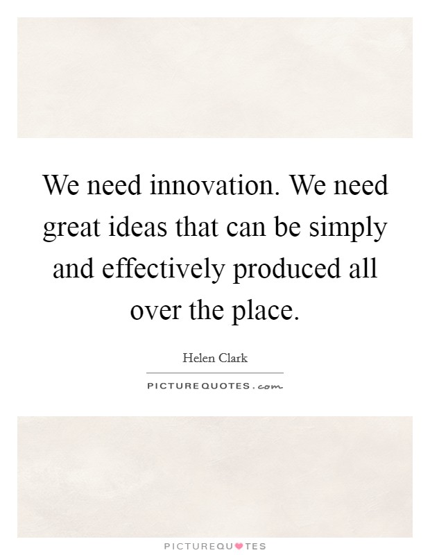 We need innovation. We need great ideas that can be simply and effectively produced all over the place. Picture Quote #1