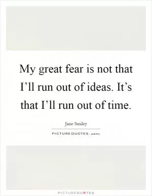 My great fear is not that I’ll run out of ideas. It’s that I’ll run out of time Picture Quote #1