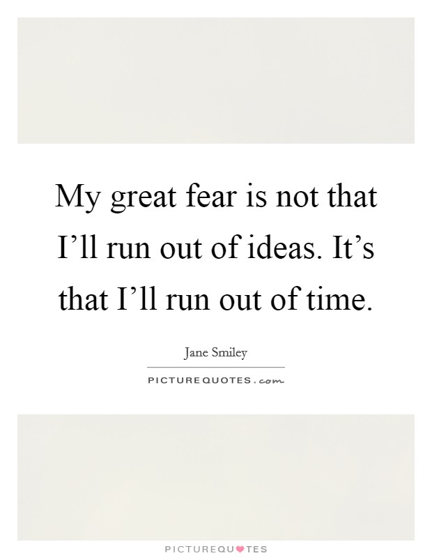 My great fear is not that I'll run out of ideas. It's that I'll run out of time. Picture Quote #1