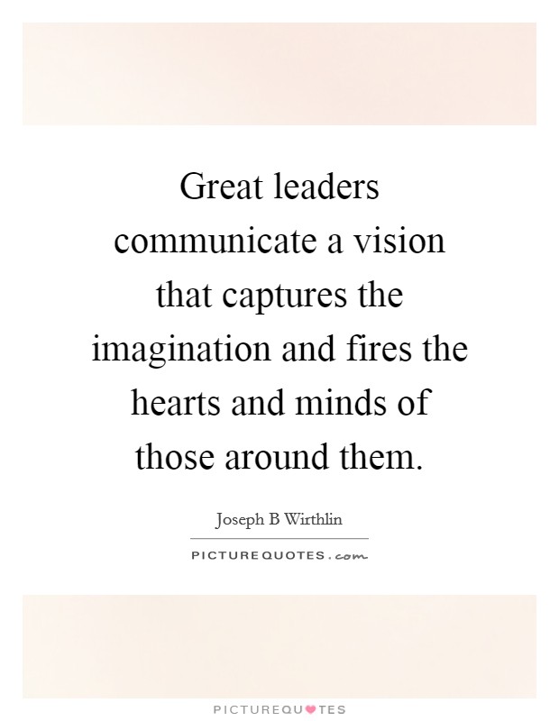Great leaders communicate a vision that captures the imagination and fires the hearts and minds of those around them. Picture Quote #1