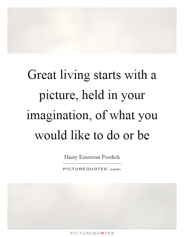 Great living starts with a picture, held in your imagination, of what you would like to do or be Picture Quote #1