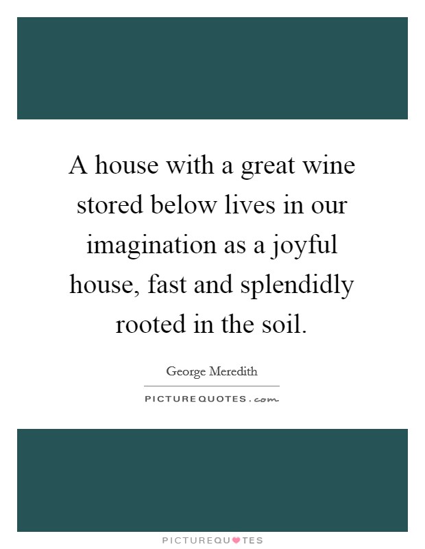 A house with a great wine stored below lives in our imagination as a joyful house, fast and splendidly rooted in the soil. Picture Quote #1