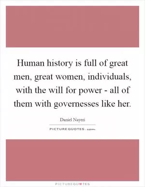 Human history is full of great men, great women, individuals, with the will for power - all of them with governesses like her Picture Quote #1