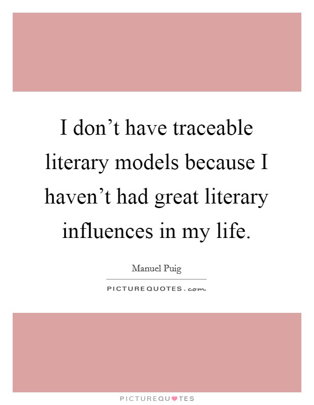 I don't have traceable literary models because I haven't had great literary influences in my life. Picture Quote #1