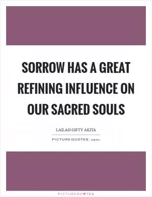 Sorrow has a great refining influence on our sacred souls Picture Quote #1