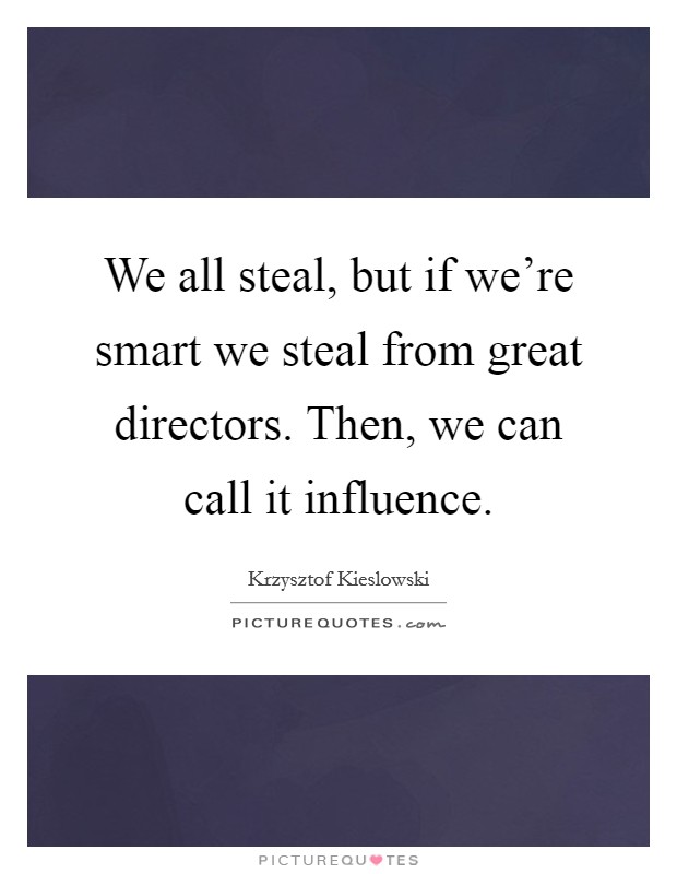 We all steal, but if we're smart we steal from great directors. Then, we can call it influence. Picture Quote #1