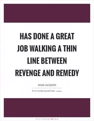 Has done a great job walking a thin line between revenge and remedy Picture Quote #1
