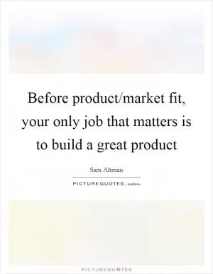 Before product/market fit, your only job that matters is to build a great product Picture Quote #1