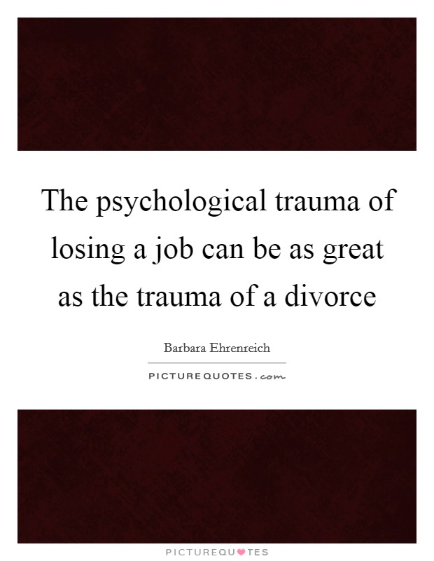 The psychological trauma of losing a job can be as great as the trauma of a divorce Picture Quote #1