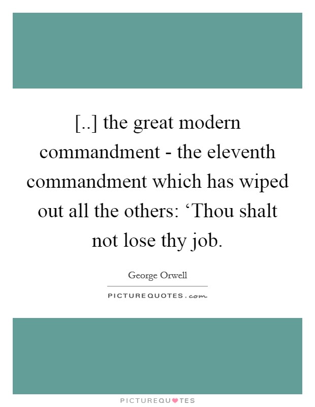 [..] the great modern commandment - the eleventh commandment which has wiped out all the others: ‘Thou shalt not lose thy job. Picture Quote #1
