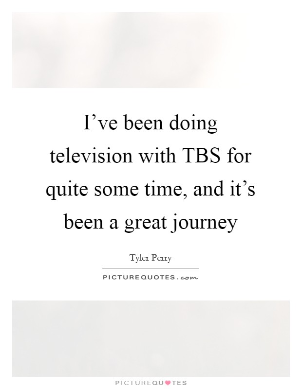 I've been doing television with TBS for quite some time, and it's been a great journey Picture Quote #1