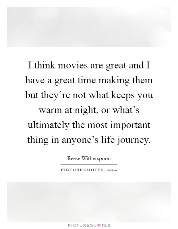 I think movies are great and I have a great time making them but they're not what keeps you warm at night, or what's ultimately the most important thing in anyone's life journey. Picture Quote #1