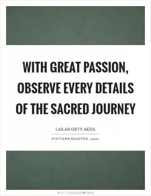With great passion, observe every details of the sacred journey Picture Quote #1