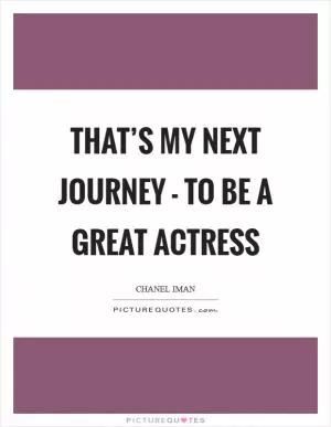 That’s my next journey - to be a great actress Picture Quote #1