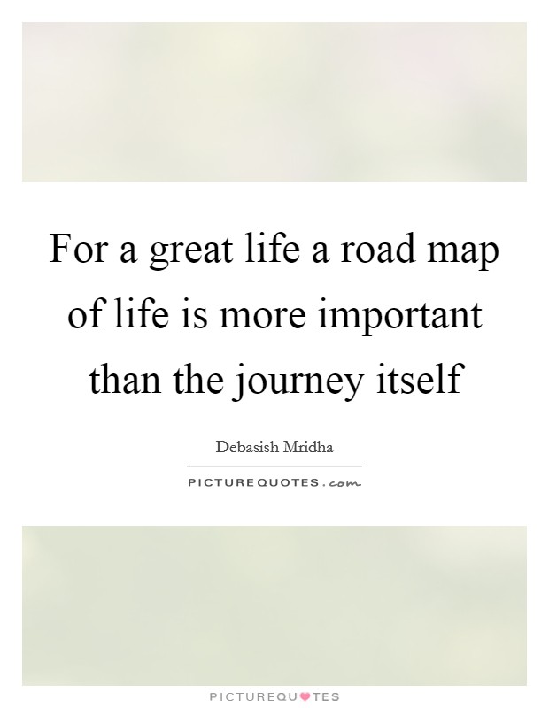 For a great life a road map of life is more important than the journey itself Picture Quote #1