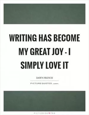 Writing has become my great joy - I simply love it Picture Quote #1