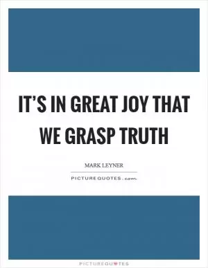 It’s in great joy that we grasp truth Picture Quote #1