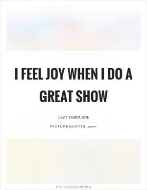 I feel joy when I do a great show Picture Quote #1