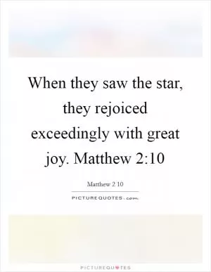When they saw the star, they rejoiced exceedingly with great joy. Matthew 2:10 Picture Quote #1