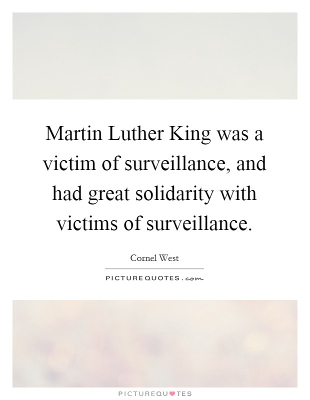 Martin Luther King was a victim of surveillance, and had great solidarity with victims of surveillance. Picture Quote #1