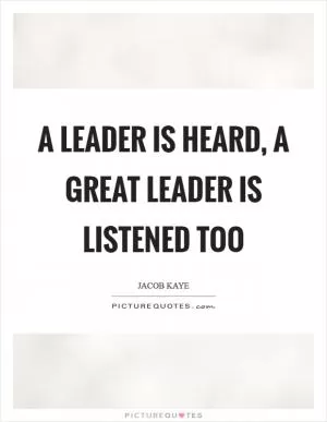 A leader is heard, a great leader is listened too Picture Quote #1