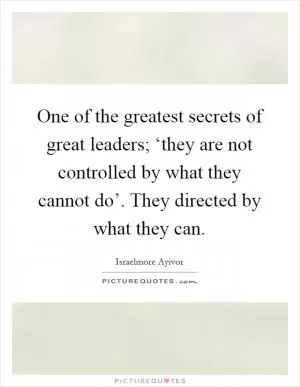 One of the greatest secrets of great leaders; ‘they are not controlled by what they cannot do’. They directed by what they can Picture Quote #1
